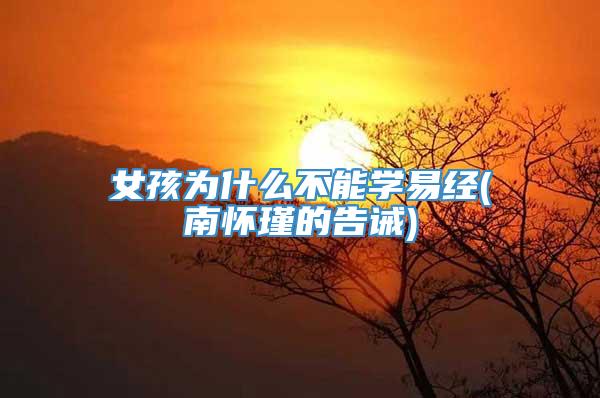 女孩为什么不能学易经(南怀瑾的告诫)