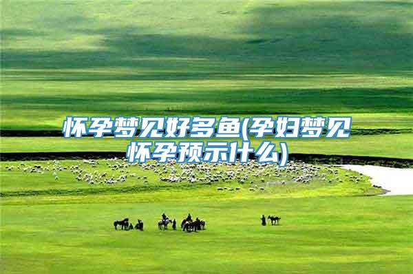 怀孕梦见好多鱼(孕妇梦见怀孕预示什么)