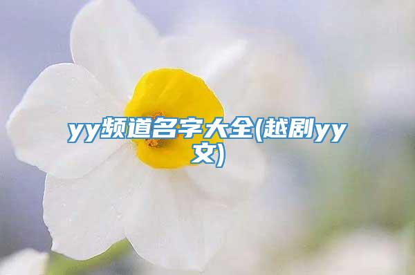 yy频道名字大全(越剧yy文)