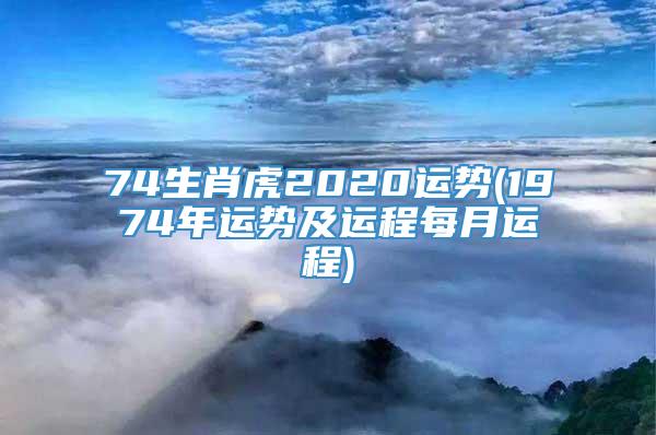 74生肖虎2020运势(1974年运势及运程每月运程)