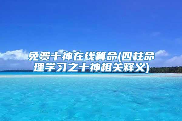 免费十神在线算命(四柱命理学习之十神相关释义)