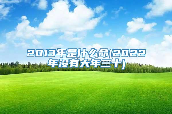 2013年是什么命(2022年没有大年三十)