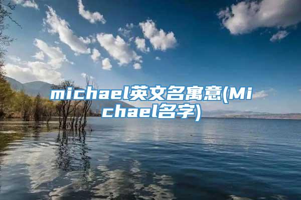 michael英文名寓意(Michael名字)