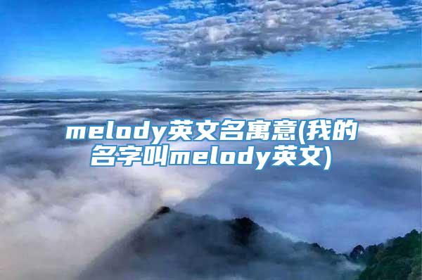 melody英文名寓意(我的名字叫melody英文)
