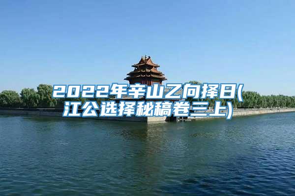 2022年辛山乙向择日(江公选择秘稿卷三上)