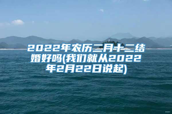 2022年农历二月十二结婚好吗(我们就从2022年2月22日说起)