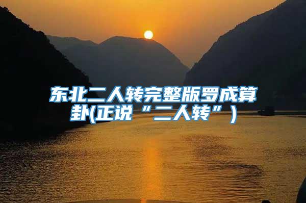 东北二人转完整版罗成算卦(正说“二人转”)