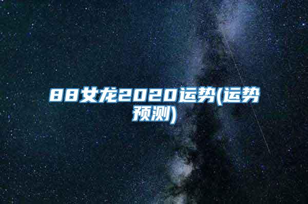 88女龙2020运势(运势预测)