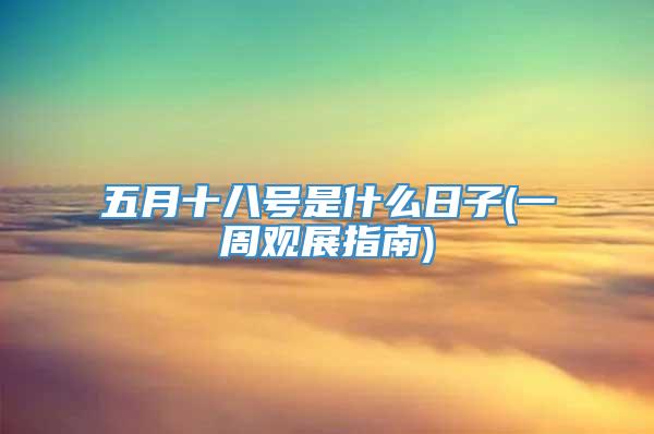 五月十八号是什么日子(一周观展指南)