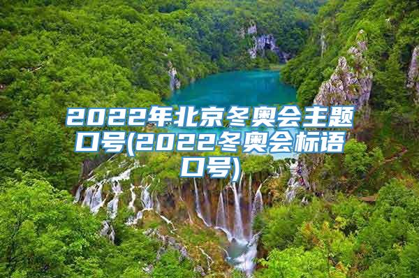 2022年北京冬奥会主题口号(2022冬奥会标语口号)