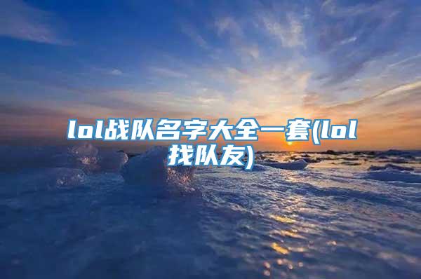 lol战队名字大全一套(lol找队友)