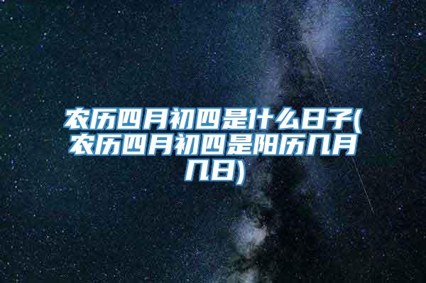 农历四月初四是什么日子(农历四月初四是阳历几月几日)