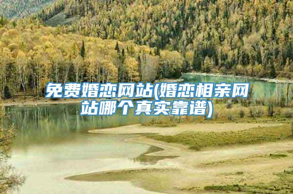 免费婚恋网站(婚恋相亲网站哪个真实靠谱)