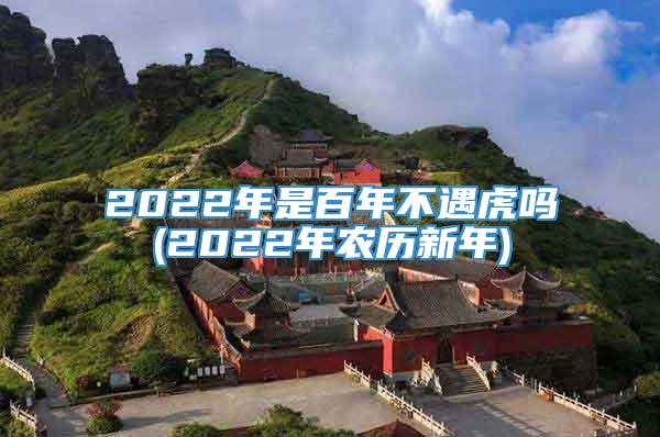 2022年是百年不遇虎吗(2022年农历新年)