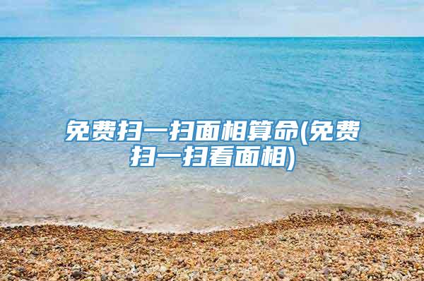 免费扫一扫面相算命(免费扫一扫看面相)