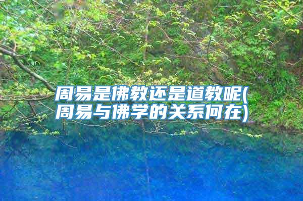 周易是佛教还是道教呢(周易与佛学的关系何在)