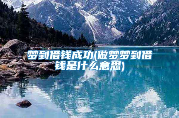 梦到借钱成功(做梦梦到借钱是什么意思)