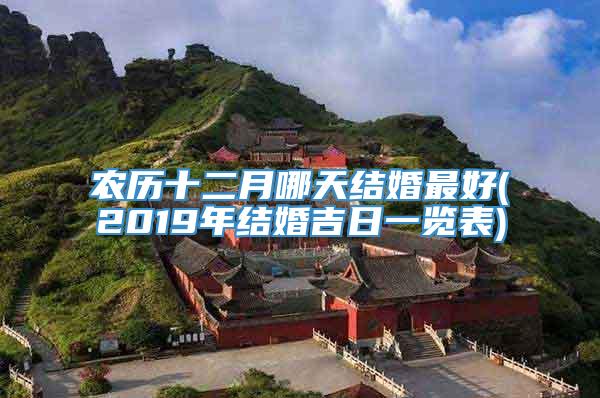 农历十二月哪天结婚最好(2019年结婚吉日一览表)