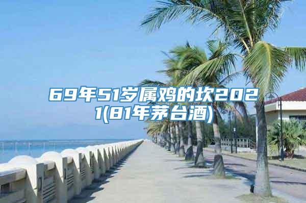 69年51岁属鸡的坎2021(81年茅台酒)