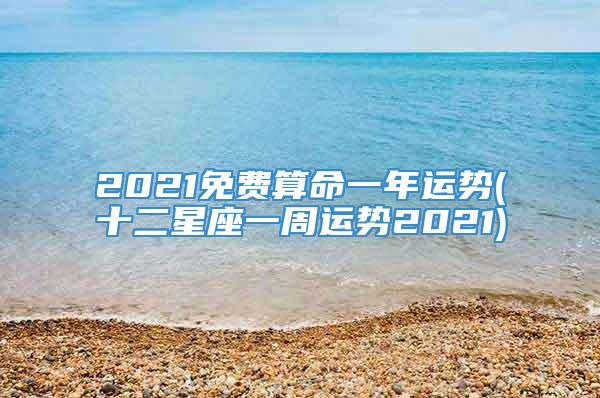 2021免费算命一年运势(十二星座一周运势2021)