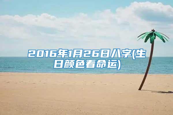 2016年1月26日八字(生日颜色看命运)