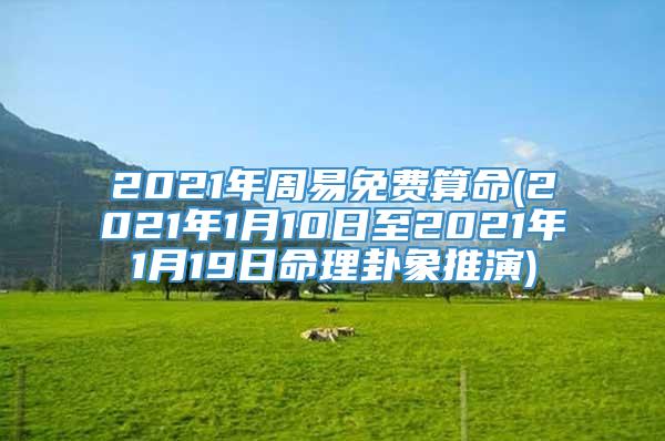 2021年周易免费算命(2021年1月10日至2021年1月19日命理卦象推演)