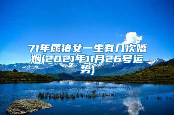 71年属猪女一生有几次婚姻(2021年11月26号运势)