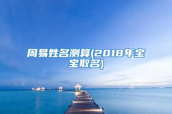 周易姓名测算(2018年宝宝取名)