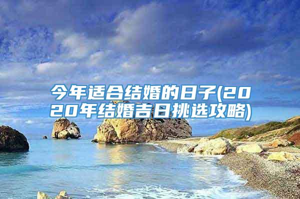 今年适合结婚的日子(2020年结婚吉日挑选攻略)