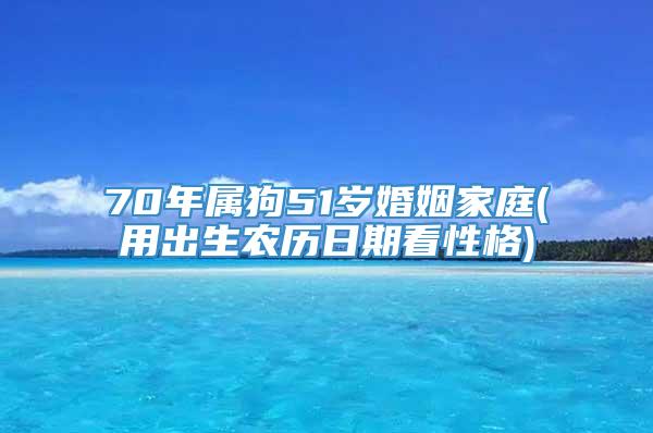 70年属狗51岁婚姻家庭(用出生农历日期看性格)