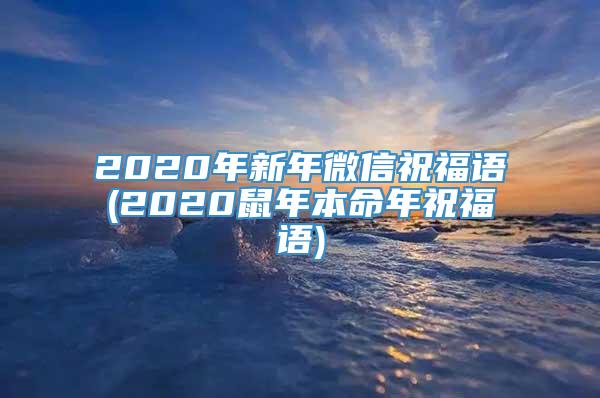 2020年新年微信祝福语(2020鼠年本命年祝福语)