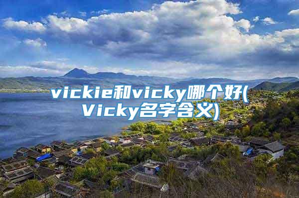 vickie和vicky哪个好(Vicky名字含义)