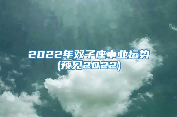 2022年双子座事业运势(预见2022)