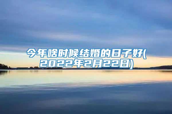 今年啥时候结婚的日子好(2022年2月22日)