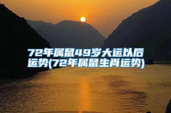 72年属鼠49岁大运以后运势(72年属鼠生肖运势)