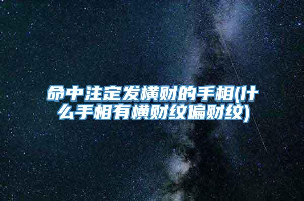 命中注定发横财的手相(什么手相有横财纹偏财纹)