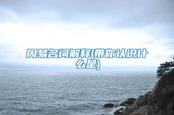 周易名词解释(带你认识什么是)