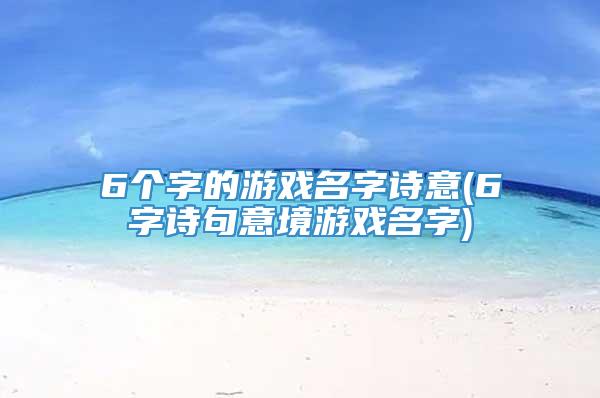 6个字的游戏名字诗意(6字诗句意境游戏名字)