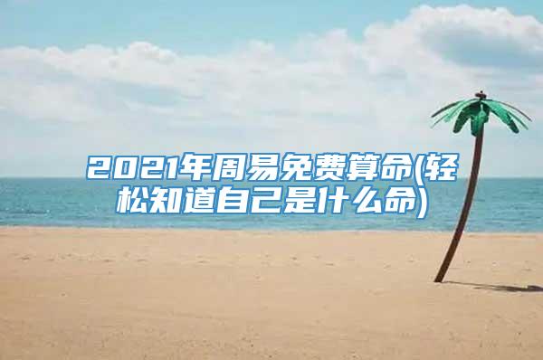 2021年周易免费算命(轻松知道自己是什么命)