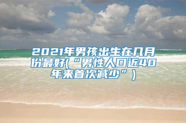 2021年男孩出生在几月份最好(“男性人口近40年来首次减少”)