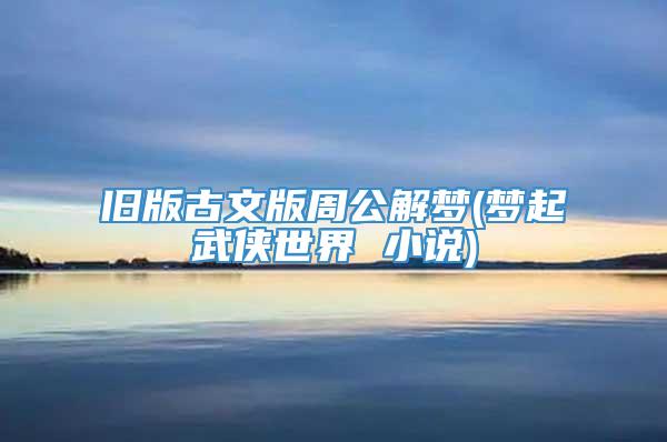 旧版古文版周公解梦(梦起武侠世界 小说)