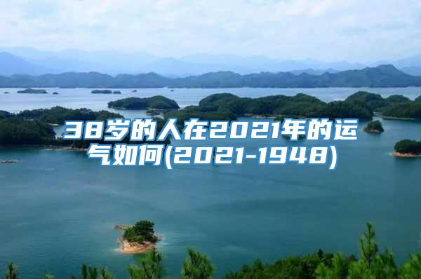 38岁的人在2021年的运气如何(2021-1948)