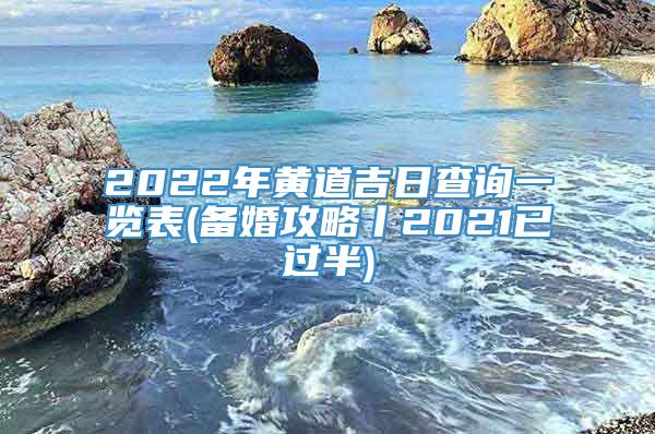 2022年黄道吉日查询一览表(备婚攻略丨2021已过半)