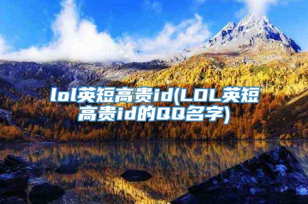 lol英短高贵id(LOL英短高贵id的QQ名字)