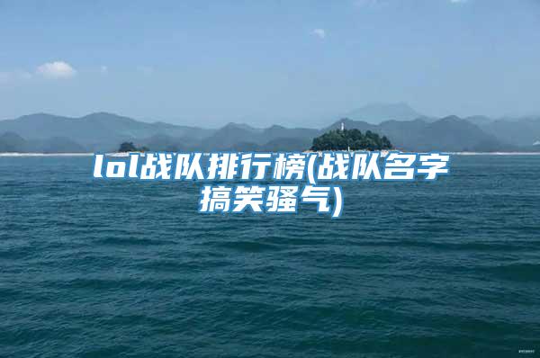 lol战队排行榜(战队名字搞笑骚气)