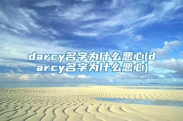 darcy名字为什么恶心(darcy名字为什么恶心)