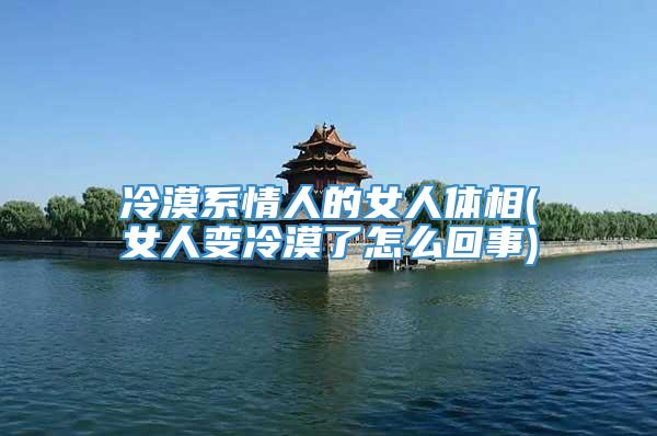 冷漠系情人的女人体相(女人变冷漠了怎么回事)