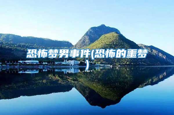 恐怖梦男事件(恐怖的噩梦)