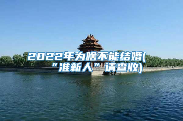 2022年为啥不能结婚(“准新人”请查收)