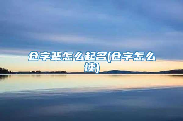 仓字辈怎么起名(仓字怎么读)